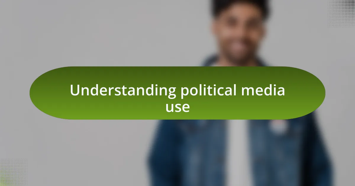 Understanding political media use